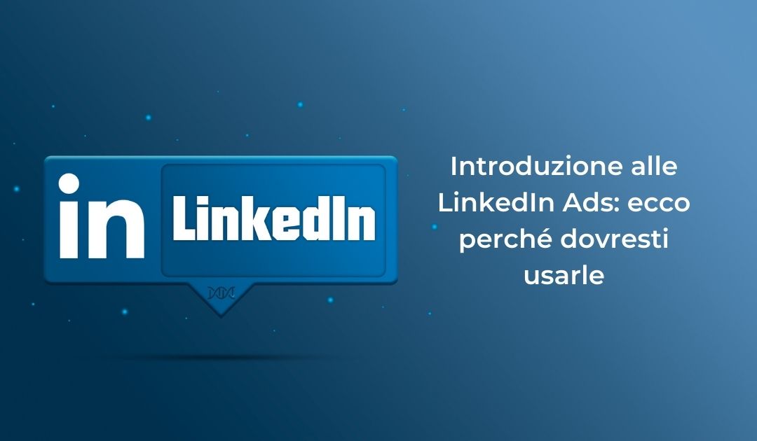 Introduzione alle LinkedIn Ads: ecco perché dovresti usarle